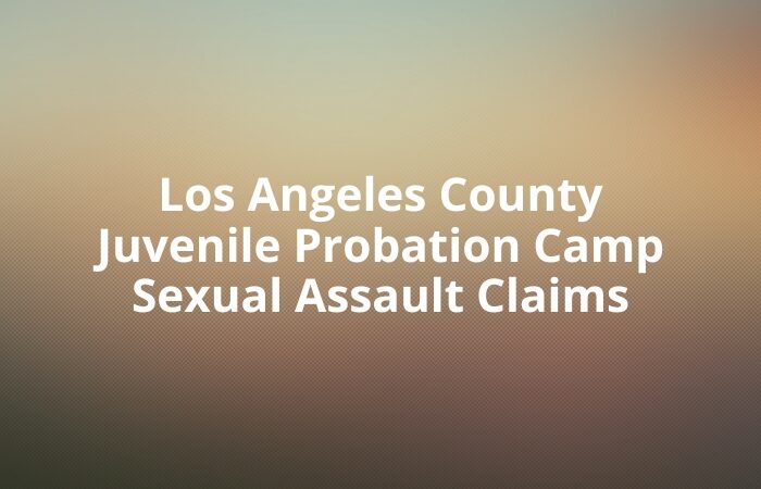 Los Angeles County Juvenile Probation Camp Sexual Assault Claims